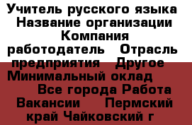 Учитель русского языка › Название организации ­ Компания-работодатель › Отрасль предприятия ­ Другое › Минимальный оклад ­ 19 000 - Все города Работа » Вакансии   . Пермский край,Чайковский г.